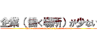 企業（ 働く場所）が少ない (There are few companies (places to work))