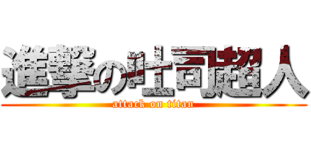 進撃の吐司超人 (attack on titan)