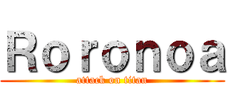 Ｒｏｒｏｎｏａ (attack on titan)
