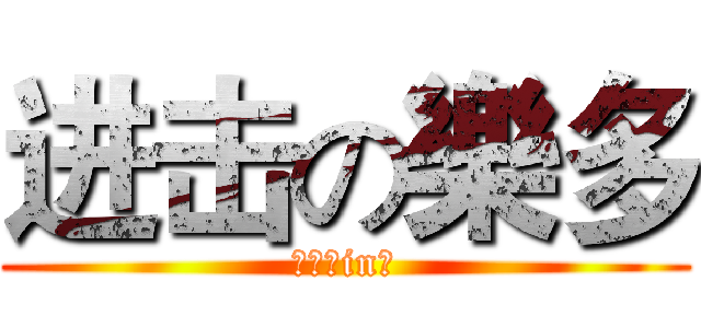 进击の樂多 (傾舞是in？)