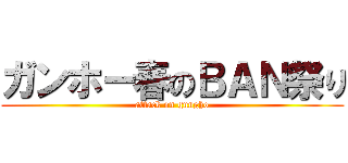 ガンホー春のＢＡＮ祭り (attack on gungho)