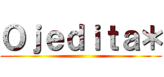 Ｏｊｅｄｉｔａ＊ ()