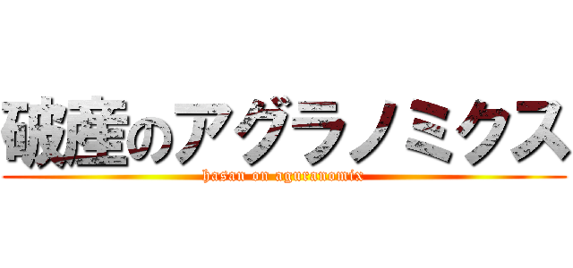 破産のアグラノミクス (hasan on aguranomix)