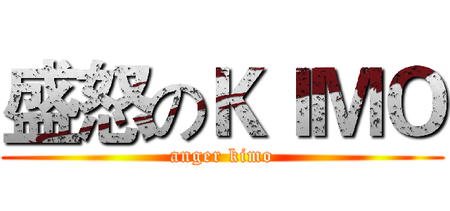 盛怒のＫＩＭＯ (anger kimo)