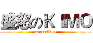 盛怒のＫＩＭＯ (anger kimo)