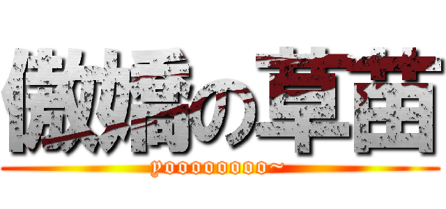傲嬌の草苗 (yoooooooo~)