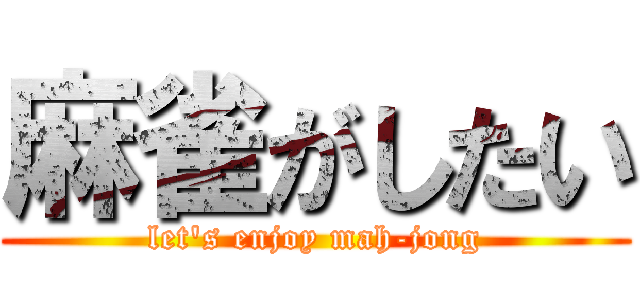 麻雀がしたい (let's enjoy mah-jong)