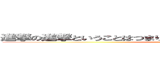 進撃の進撃ということはつまり進撃ということでそういうことですよ。 (attack on titan)