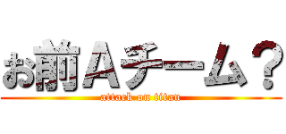 お前Ａチーム？ (attack on titan)