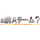 お前Ａチーム？ (attack on titan)