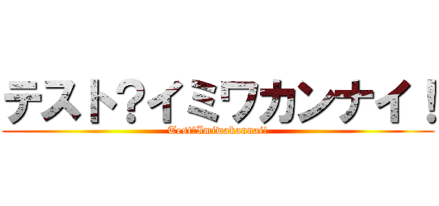 テスト？イミワカンナイ！ (Test?Imiwakannai!)