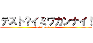 テスト？イミワカンナイ！ (Test?Imiwakannai!)