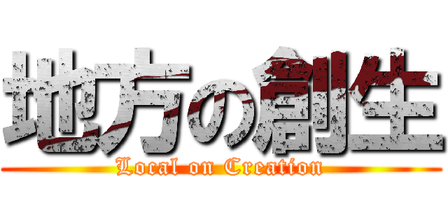 地方の創生 (Local on Creation)