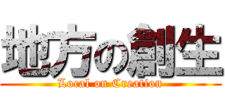地方の創生 (Local on Creation)