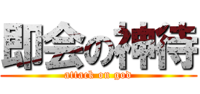 即会の神待 (attack on god)