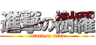 進撃の樹羅 (attack on titan)