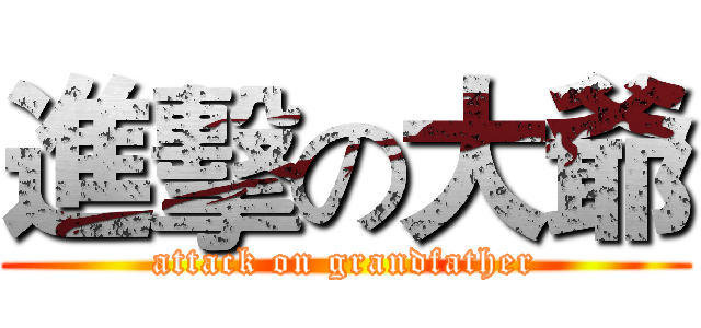 進擊の大爺 (attack on grandfather)