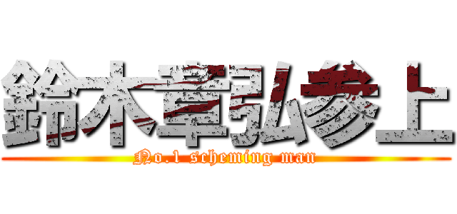 鈴木章弘参上 (No.1 scheming man)