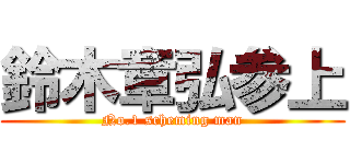 鈴木章弘参上 (No.1 scheming man)