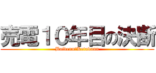 売電１０年目の決断 (Baidenn＆Ketudann)