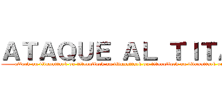 ＡＴＡＱＵＥ ＡＬ ＴＩＴＡＮ (attack on titanattack on titanattack on titanattack on titanattack on titanattack on titan)