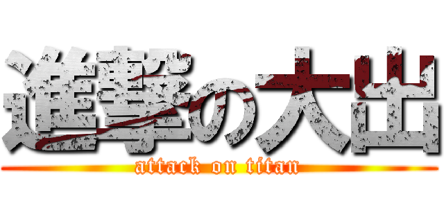 進撃の大出 (attack on titan)