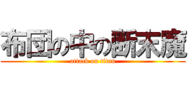 布団の中の断末魔 (attack on titan)