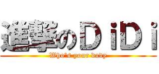 進撃のＤｉＤｉ (Who\'s your dady)