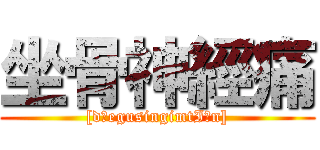 坐骨神經痛 ([dʒegusingimtIΛn])