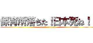 保育所落ちた！日本死ね！！ (attack on titan)