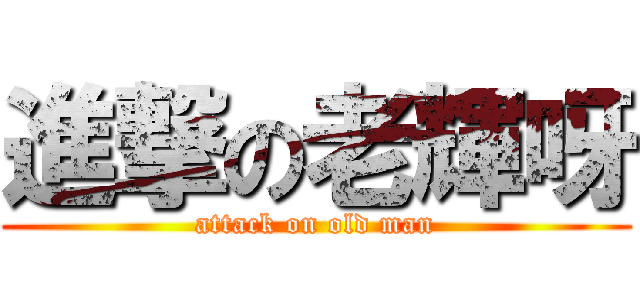 進撃の老輝呀 (attack on old man)