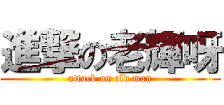 進撃の老輝呀 (attack on old man)