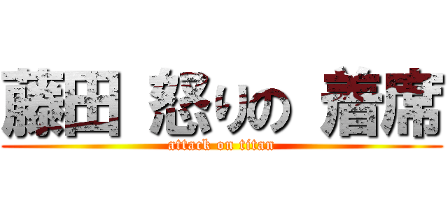 藤田 怒りの 着席 (attack on titan)