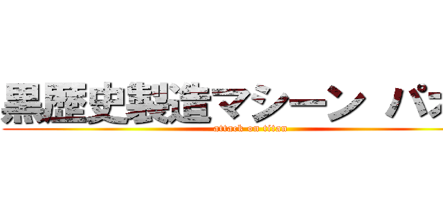 黒歴史製造マシーン パオン (attack on titan)