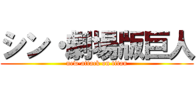 シン・劇場版巨人 (new·attack on titan)