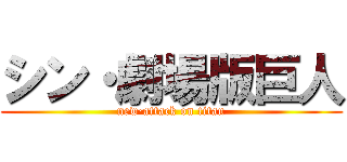シン・劇場版巨人 (new·attack on titan)