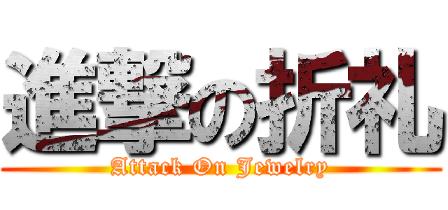 進撃の折礼 (Attack On Jewelry)