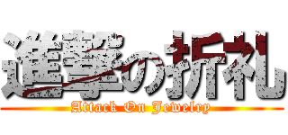 進撃の折礼 (Attack On Jewelry)