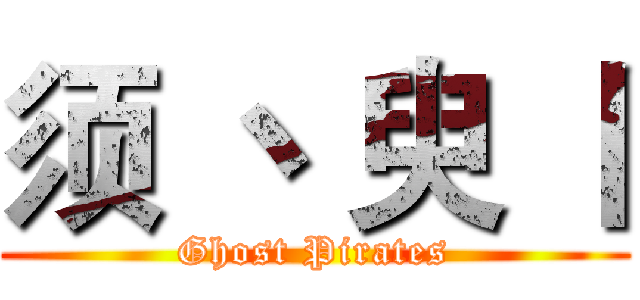 须 丶 臾 丨 (Ghost Pirates)
