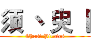 须 丶 臾 丨 (Ghost Pirates)