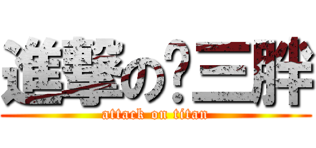 進撃の杨三胖 (attack on titan)