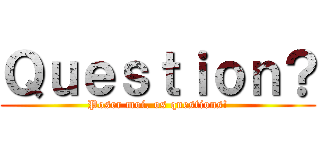 Ｑｕｅｓｔｉｏｎ？ (Poser moi. os questions!)