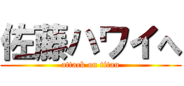 佐藤ハワイへ (attack on titan)