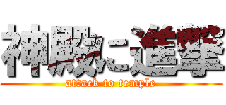 神殿に進撃 (attack to temple)