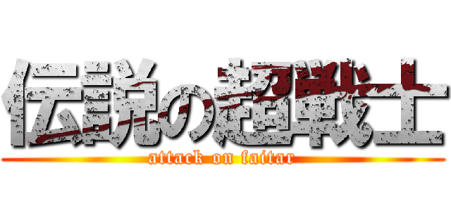 伝説の超戦士 (attack on faitar)