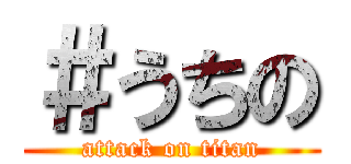 ＃うちの (attack on titan)
