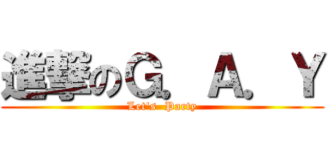 進撃のＧ．Ａ．Ｙ (Let\'s  Party)