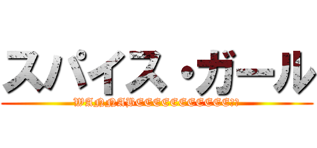 スパイス・ガール (WANNABEEEEEEEEEEE！！)