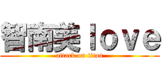 智南美ｌｏｖｅ (attack on titan)