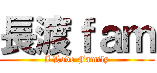 長渡ｆａｍ (I Love Family)